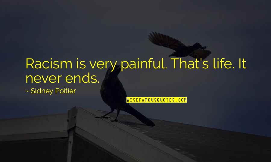 Life Is Too Painful Quotes By Sidney Poitier: Racism is very painful. That's life. It never Life Is Too Painful Quotes By Sidney Poitier: Racism is very painful. That's life. It never