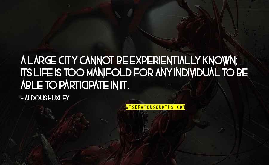 Life Is Too Quotes By Aldous Huxley: A large city cannot be experientially known; its Life Is Too Quotes By Aldous Huxley: A large city cannot be experientially known; its