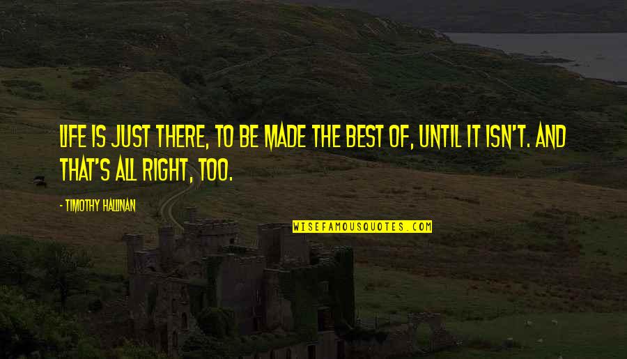 Life Is Too Quotes By Timothy Hallinan: Life is just there, to be made the Life Is Too Quotes By Timothy Hallinan: Life is just there, to be made the