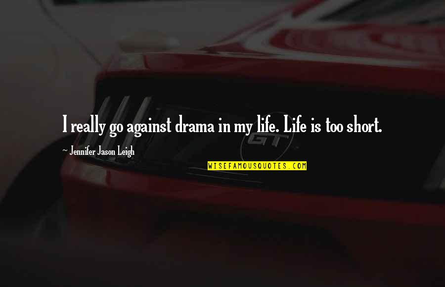 Life Is Too Short For Drama Quotes By Jennifer Jason Leigh: I really go against drama in my life.