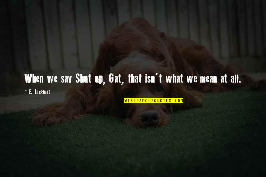 Life Is Too Short To Hold Grudges Quotes By E. Lockhart: When we say Shut up, Gat, that isn't