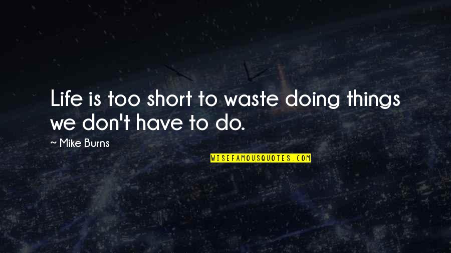 Life Is Too Short To Waste Quotes By Mike Burns: Life is too short to waste doing things