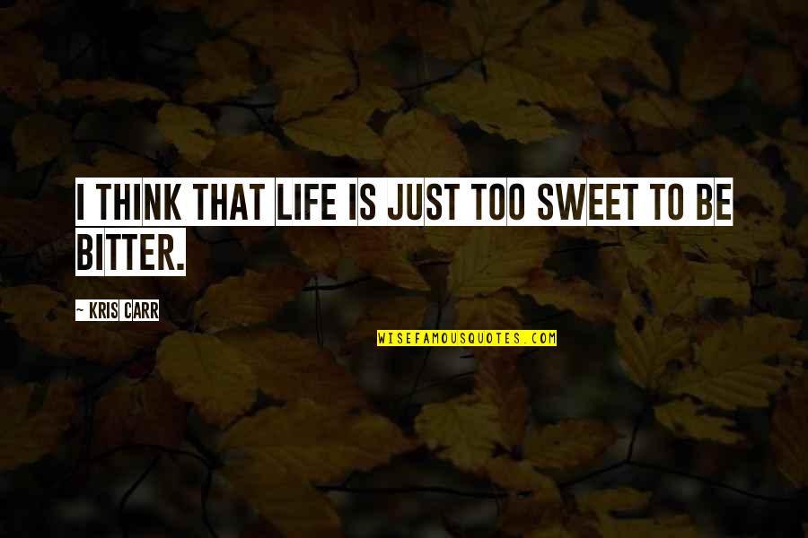 Life Is Too Sweet Quotes By Kris Carr: I think that life is just too sweet
