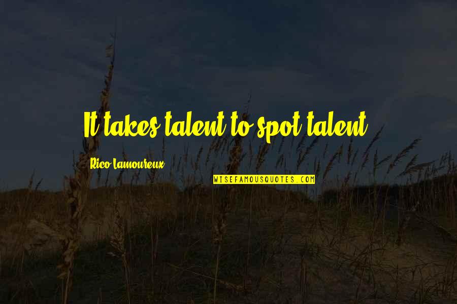 Life Is Torture Quotes By Rico Lamoureux: It takes talent to spot talent. Life Is Torture Quotes By Rico Lamoureux: It takes talent to spot talent.