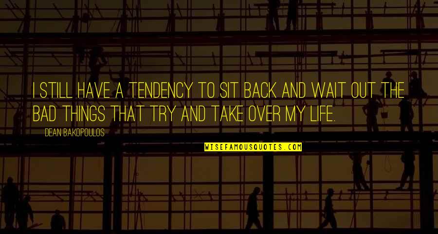 Life Is Tough But So Are You Quotes By Dean Bakopoulos: I still have a tendency to sit back Life Is Tough But So Are You Quotes By Dean Bakopoulos: I still have a tendency to sit back