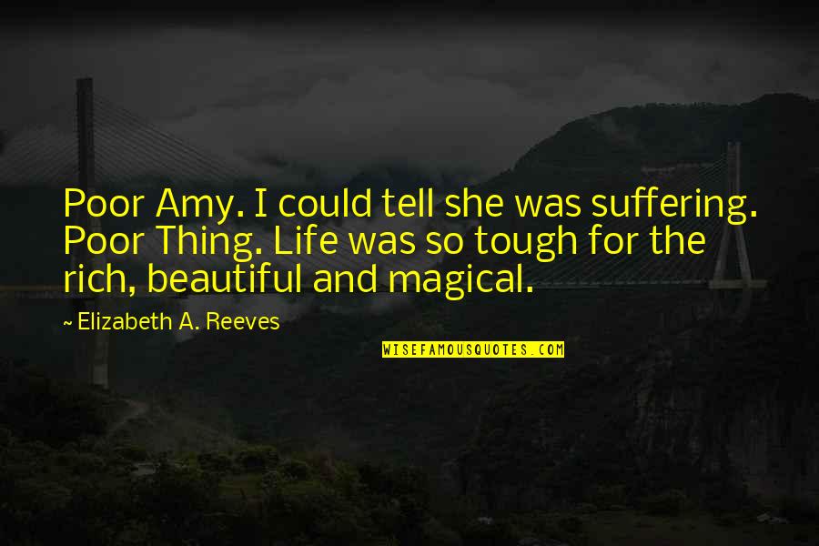 Life Is Tough But So Are You Quotes By Elizabeth A. Reeves: Poor Amy. I could tell she was suffering.