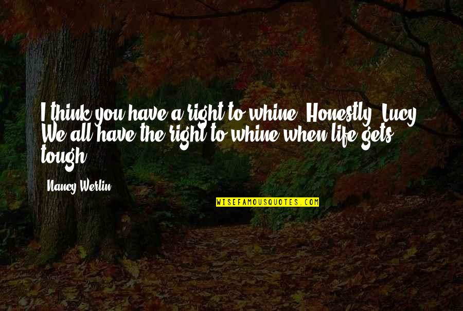 Life Is Tough But So Are You Quotes By Nancy Werlin: I think you have a right to whine.
