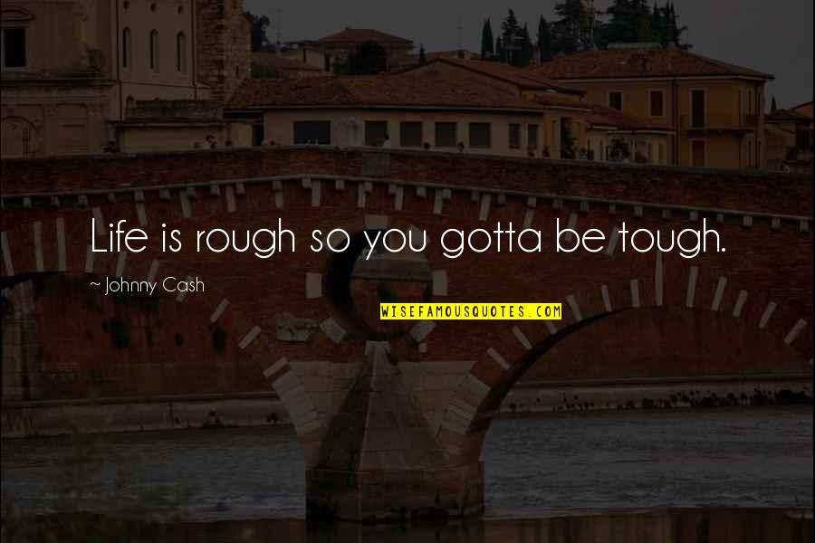 Life Is Tough Quotes By Johnny Cash: Life is rough so you gotta be tough.