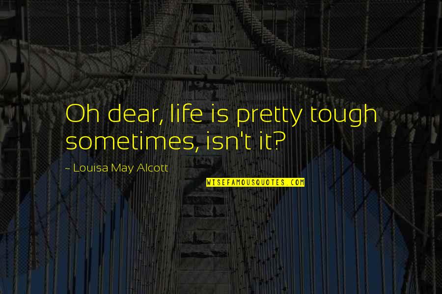 Life Is Tough Quotes By Louisa May Alcott: Oh dear, life is pretty tough sometimes, isn't
