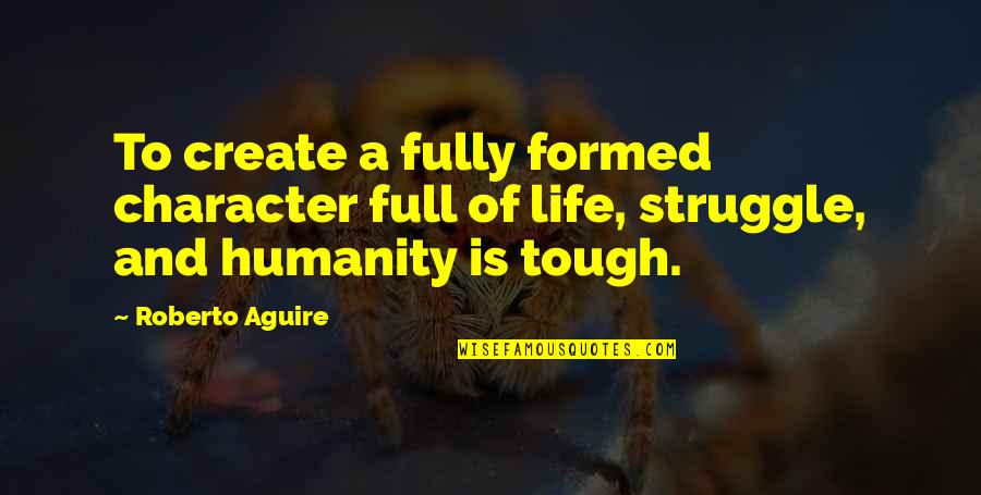 Life Is Tough Quotes By Roberto Aguire: To create a fully formed character full of