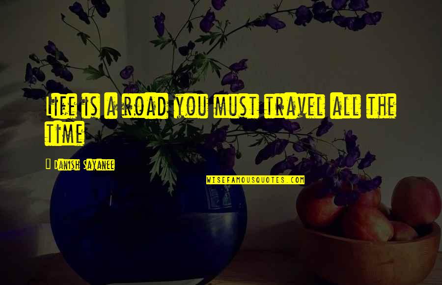 Life Is Travel Quotes By Danish Sayanee: Life is a road you must travel all Life Is Travel Quotes By Danish Sayanee: Life is a road you must travel all