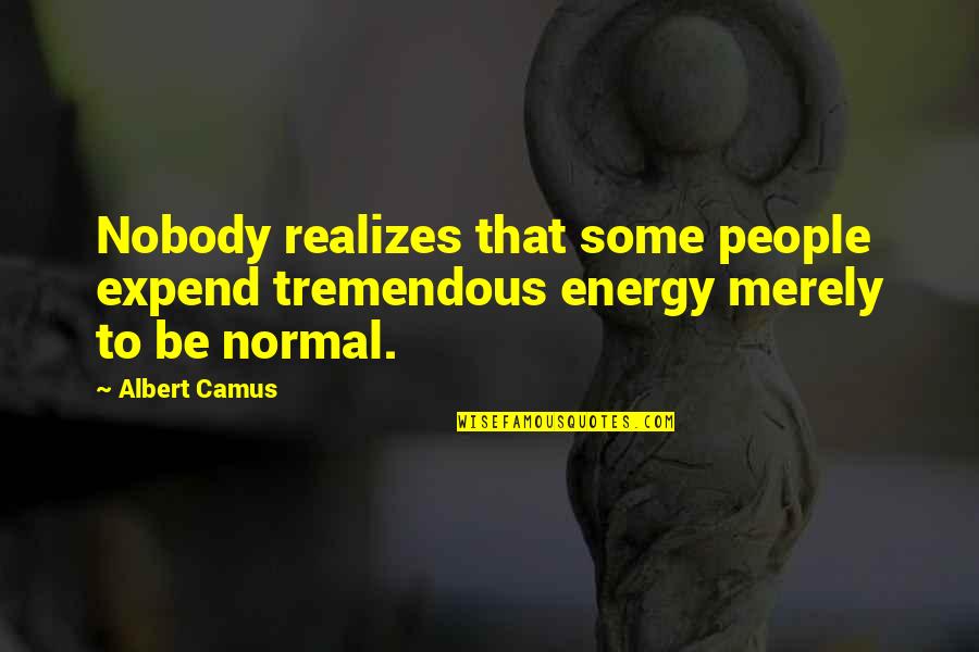 Life Is Tremendous Quotes By Albert Camus: Nobody realizes that some people expend tremendous energy