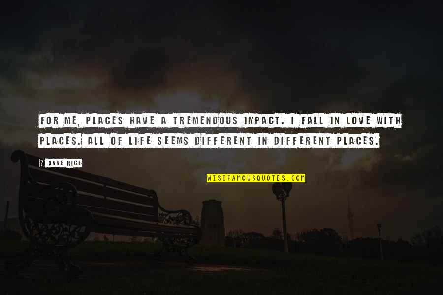 Life Is Tremendous Quotes By Anne Rice: For me, places have a tremendous impact. I Life Is Tremendous Quotes By Anne Rice: For me, places have a tremendous impact. I