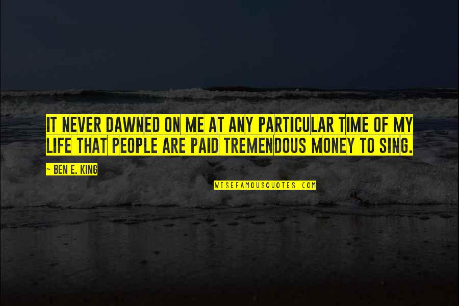 Life Is Tremendous Quotes By Ben E. King: It never dawned on me at any particular Life Is Tremendous Quotes By Ben E. King: It never dawned on me at any particular