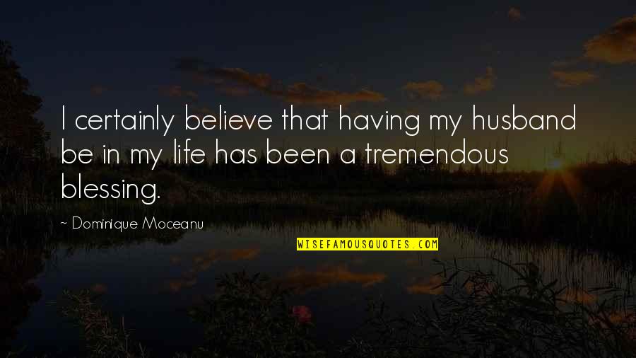 Life Is Tremendous Quotes By Dominique Moceanu: I certainly believe that having my husband be Life Is Tremendous Quotes By Dominique Moceanu: I certainly believe that having my husband be