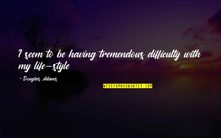 Life Is Tremendous Quotes By Douglas Adams: I seem to be having tremendous difficulty with Life Is Tremendous Quotes By Douglas Adams: I seem to be having tremendous difficulty with