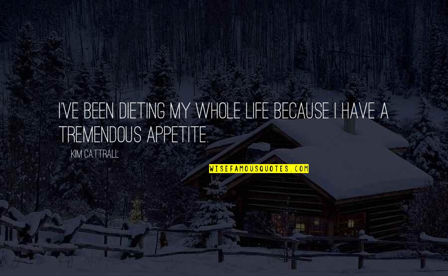 Life Is Tremendous Quotes By Kim Cattrall: I've been dieting my whole life because I