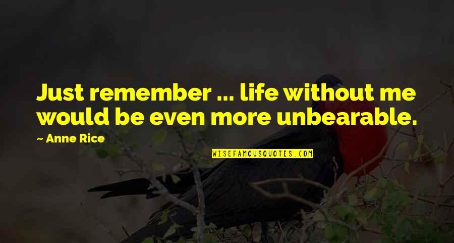 Life Is Unbearable Quotes By Anne Rice: Just remember ... life without me would be