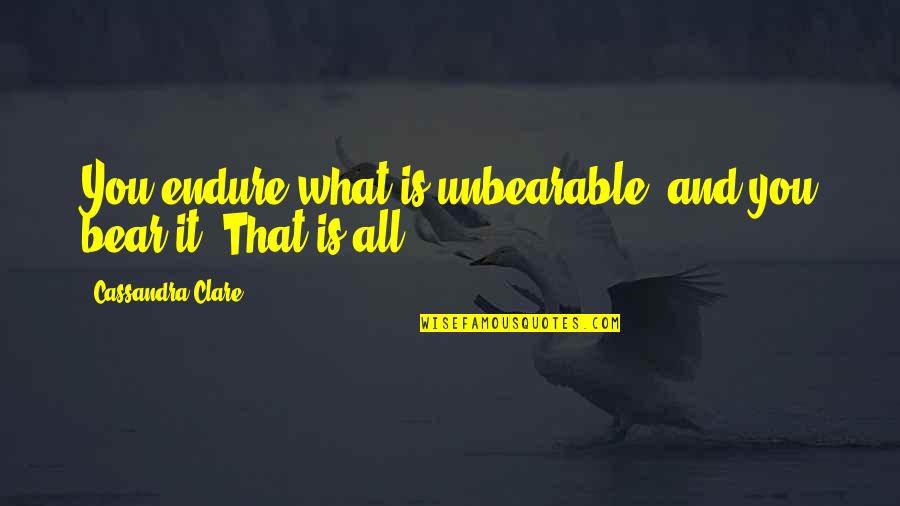 Life Is Unbearable Quotes By Cassandra Clare: You endure what is unbearable, and you bear
