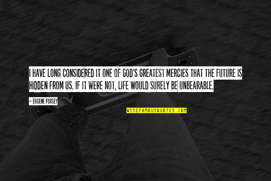 Life Is Unbearable Quotes By Eugene Forsey: I have long considered it one of God's