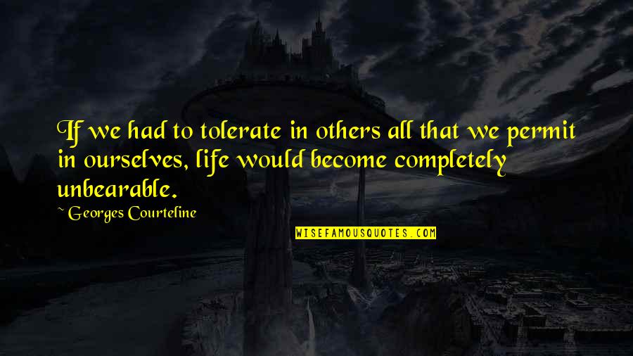 Life Is Unbearable Quotes By Georges Courteline: If we had to tolerate in others all