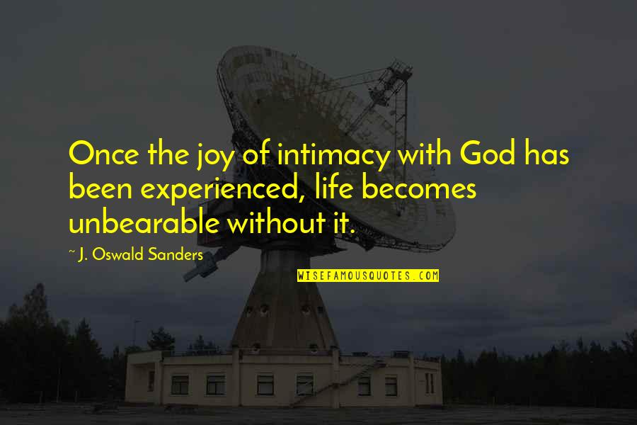 Life Is Unbearable Quotes By J. Oswald Sanders: Once the joy of intimacy with God has
