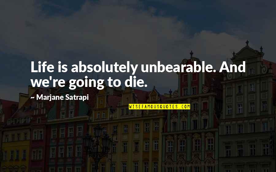 Life Is Unbearable Quotes By Marjane Satrapi: Life is absolutely unbearable. And we're going to