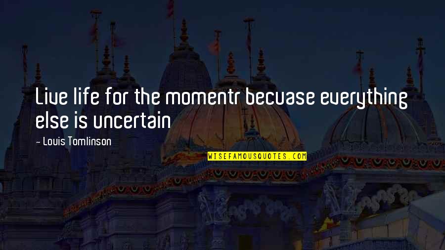 Life Is Uncertain Quotes By Louis Tomlinson: Live life for the momentr becuase everything else Life Is Uncertain Quotes By Louis Tomlinson: Live life for the momentr becuase everything else