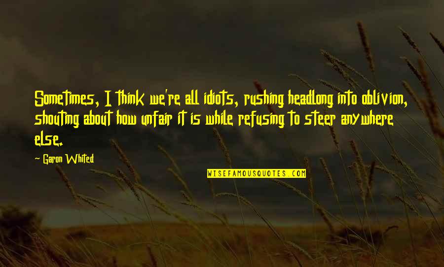 Life Is Unfair Quotes By Garon Whited: Sometimes, I think we're all idiots, rushing headlong