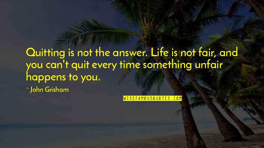 Life Is Unfair Quotes By John Grisham: Quitting is not the answer. Life is not