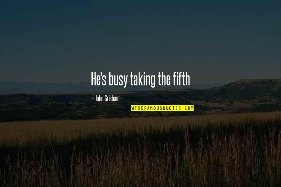 Life Is Unfolding As It Should Quotes By John Grisham: He's busy taking the fifth Life Is Unfolding As It Should Quotes By John Grisham: He's busy taking the fifth