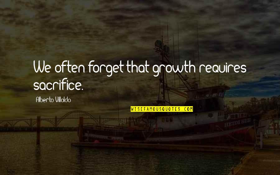 Life Is Unforgiving Quotes By Alberto Villoldo: We often forget that growth requires sacrifice.