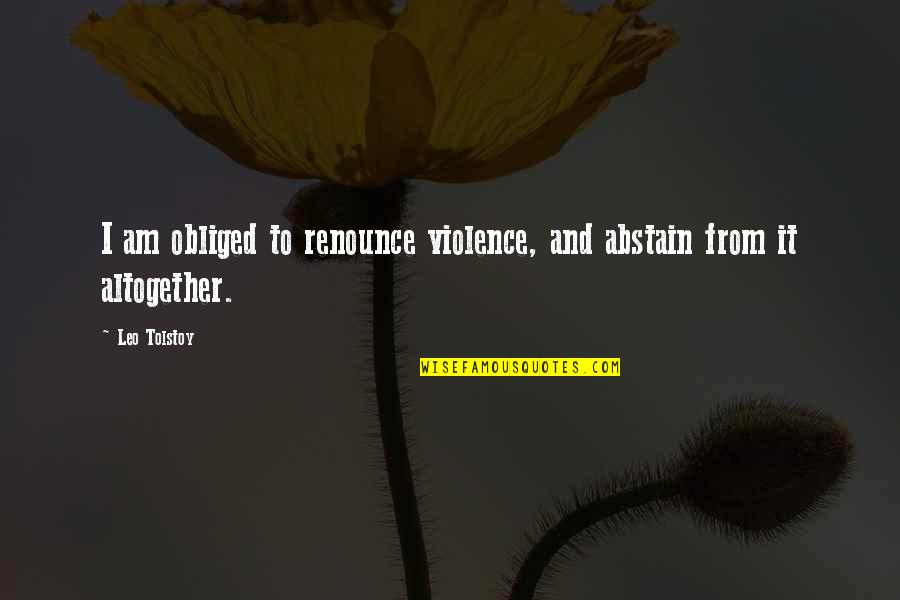 Life Is Unforgiving Quotes By Leo Tolstoy: I am obliged to renounce violence, and abstain