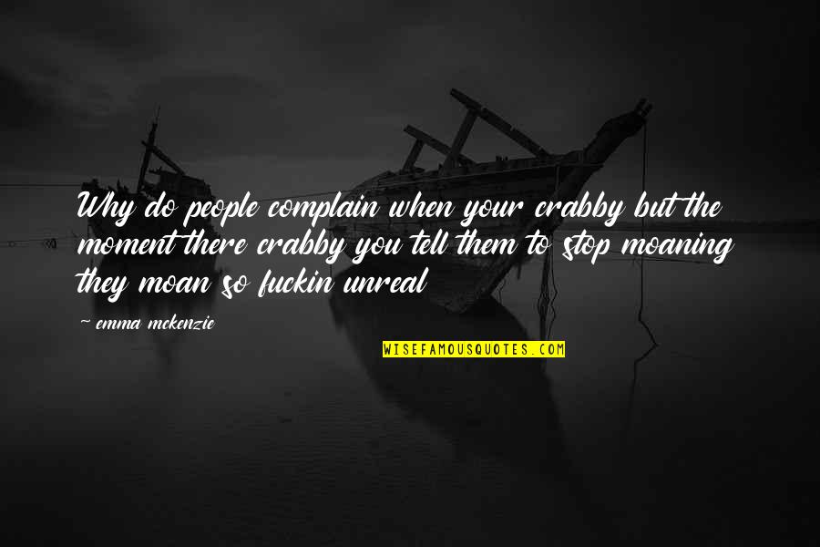 Life Is Unreal Quotes By Emma Mckenzie: Why do people complain when your crabby but