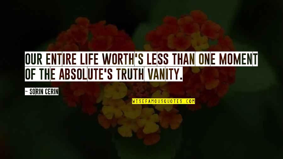 Life Is Vanity Upon Vanity Quotes By Sorin Cerin: Our entire life worth's less than one moment