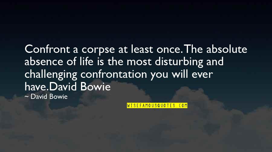 Life Is Very Challenging Quotes By David Bowie: Confront a corpse at least once. The absolute Life Is Very Challenging Quotes By David Bowie: Confront a corpse at least once. The absolute