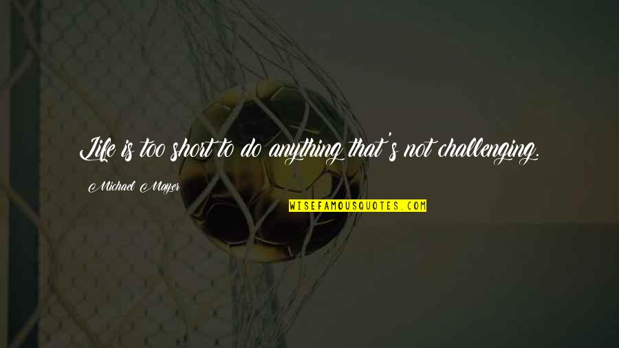 Life Is Very Challenging Quotes By Michael Mayer: Life is too short to do anything that's Life Is Very Challenging Quotes By Michael Mayer: Life is too short to do anything that's