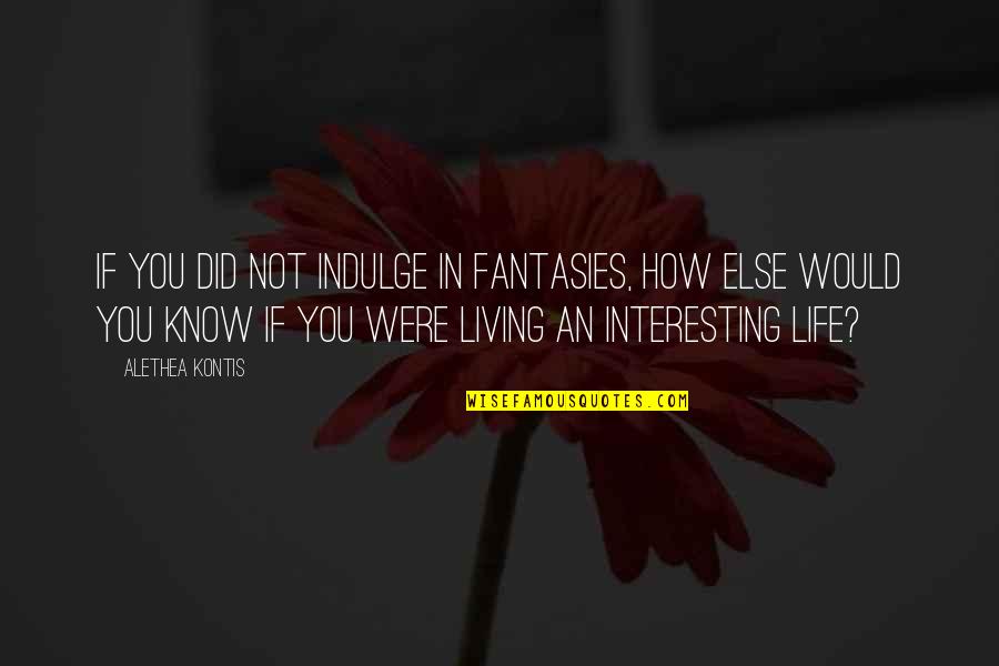 Life Is Very Interesting Quotes By Alethea Kontis: If you did not indulge in fantasies, how
