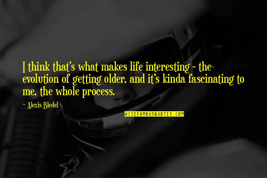 Life Is Very Interesting Quotes By Alexis Bledel: I think that's what makes life interesting -