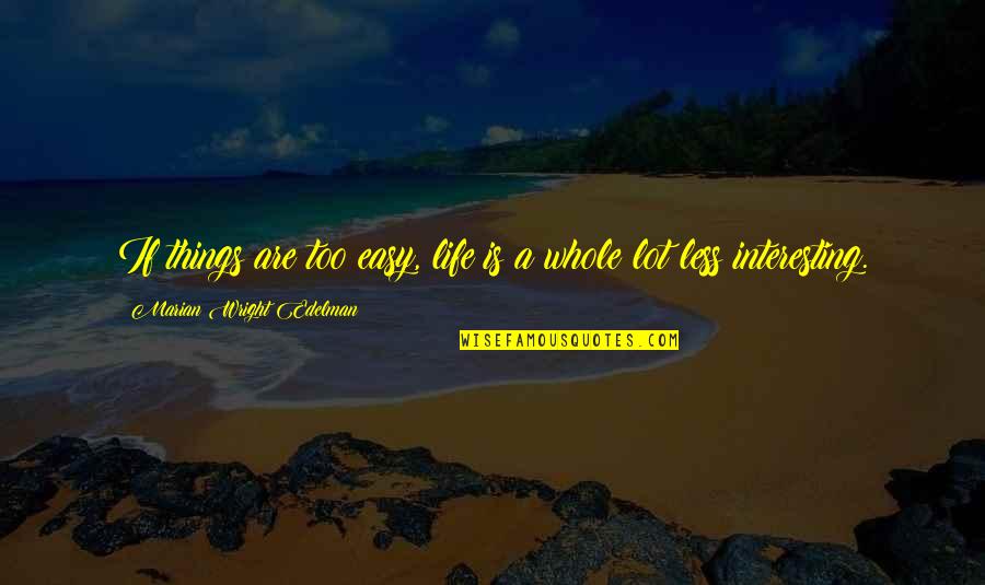 Life Is Very Interesting Quotes By Marian Wright Edelman: If things are too easy, life is a