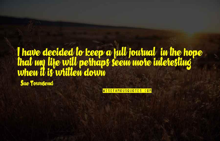 Life Is Very Interesting Quotes By Sue Townsend: I have decided to keep a full journal,