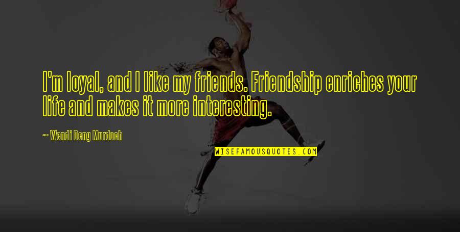 Life Is Very Interesting Quotes By Wendi Deng Murdoch: I'm loyal, and I like my friends. Friendship