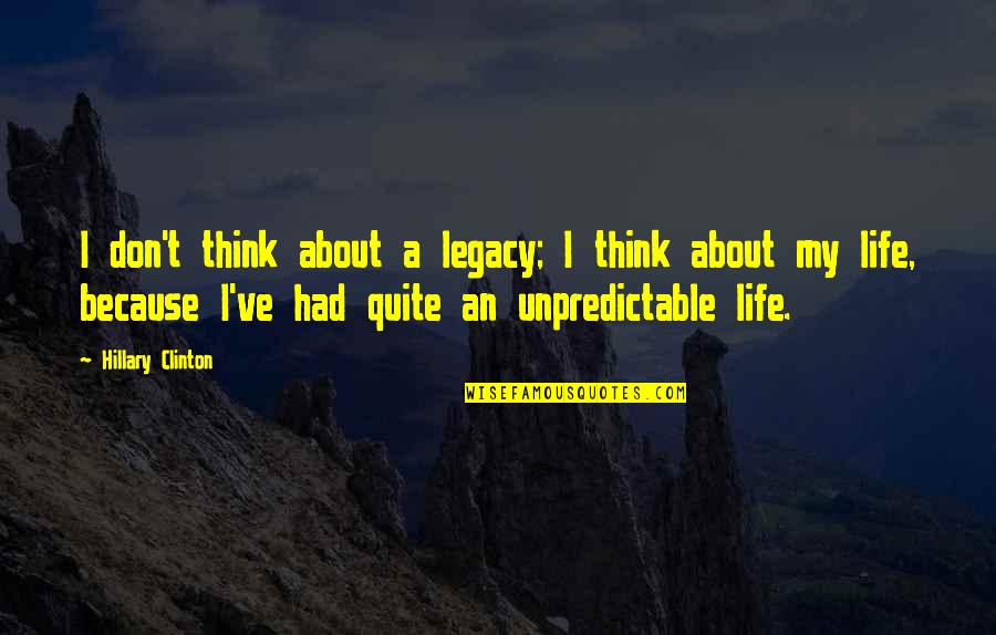 Life Is Very Unpredictable Quotes By Hillary Clinton: I don't think about a legacy; I think