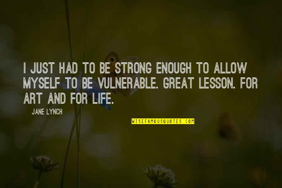 Life Is Vulnerable Quotes By Jane Lynch: I just had to be strong enough to Life Is Vulnerable Quotes By Jane Lynch: I just had to be strong enough to