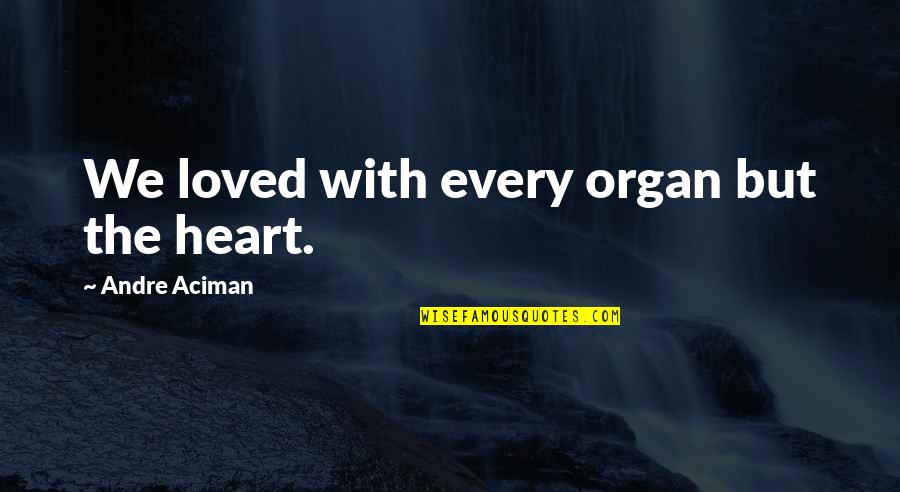 Life Is Way Too Short To Be Anything But Happy Quotes By Andre Aciman: We loved with every organ but the heart.