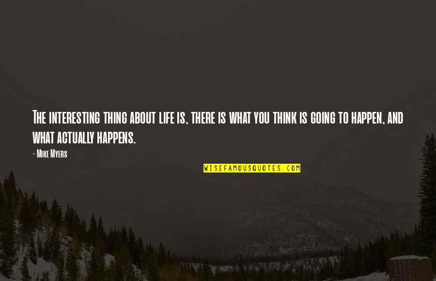 Life Is What Happens To You Quotes By Mike Myers: The interesting thing about life is, there is