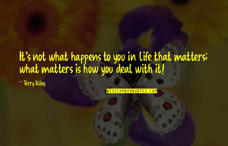 Life Is What Happens To You Quotes By Terry Riley: It's not what happens to you in life