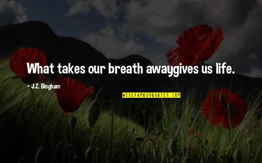 Life Is What Takes Your Breath Away Quotes By J.Z. Bingham: What takes our breath awaygives us life.