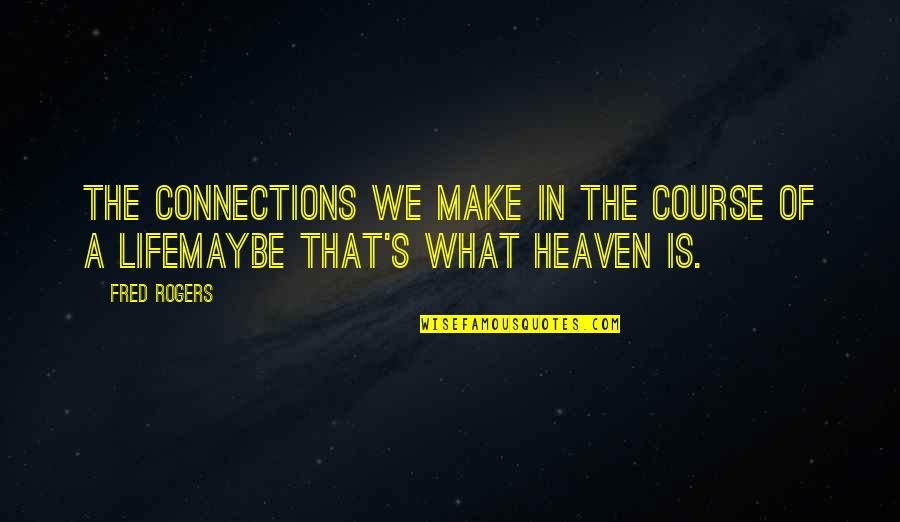Life Is What We Make Quotes By Fred Rogers: The connections we make in the course of