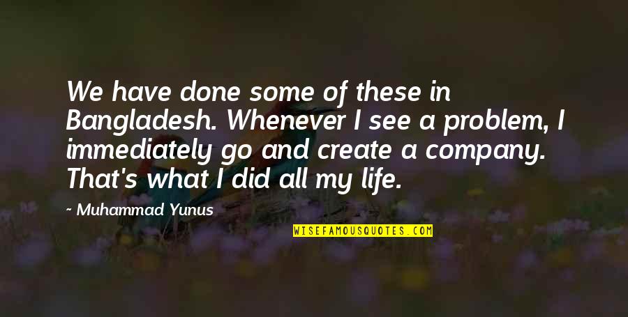 Life Is What You Create Quotes By Muhammad Yunus: We have done some of these in Bangladesh. Life Is What You Create Quotes By Muhammad Yunus: We have done some of these in Bangladesh.
